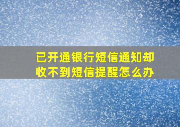 已开通银行短信通知却收不到短信提醒怎么办