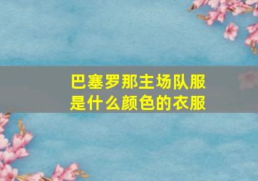 巴塞罗那主场队服是什么颜色的衣服