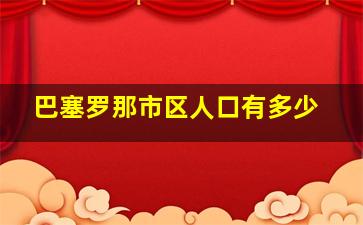 巴塞罗那市区人口有多少