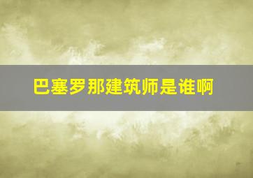 巴塞罗那建筑师是谁啊