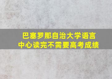 巴塞罗那自治大学语言中心读完不需要高考成绩