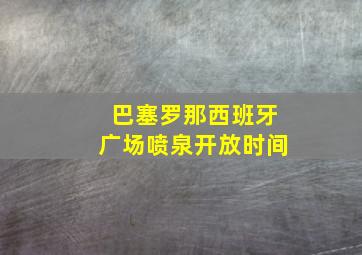 巴塞罗那西班牙广场喷泉开放时间