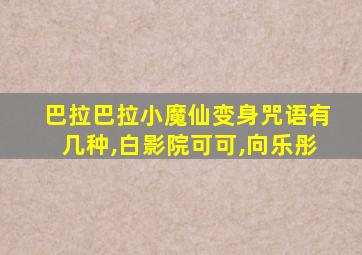 巴拉巴拉小魔仙变身咒语有几种,白影院可可,向乐彤