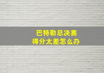 巴特勒总决赛得分太差怎么办