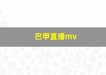 巴甲直播mv