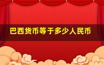 巴西货币等于多少人民币