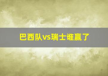 巴西队vs瑞士谁赢了