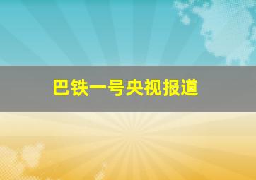 巴铁一号央视报道