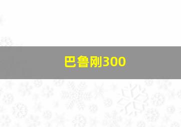 巴鲁刚300