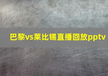 巴黎vs莱比锡直播回放pptv