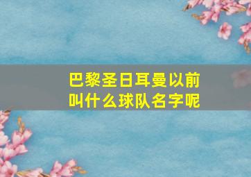 巴黎圣日耳曼以前叫什么球队名字呢