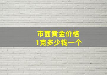 市面黄金价格1克多少钱一个