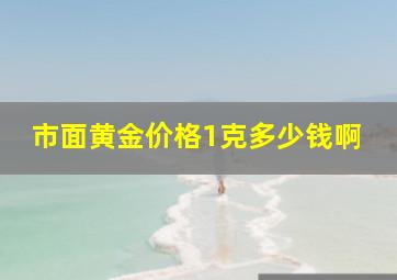 市面黄金价格1克多少钱啊