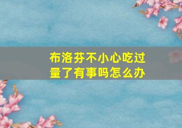 布洛芬不小心吃过量了有事吗怎么办