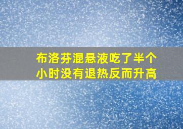 布洛芬混悬液吃了半个小时没有退热反而升高