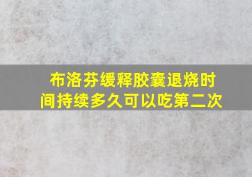 布洛芬缓释胶囊退烧时间持续多久可以吃第二次