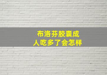 布洛芬胶囊成人吃多了会怎样