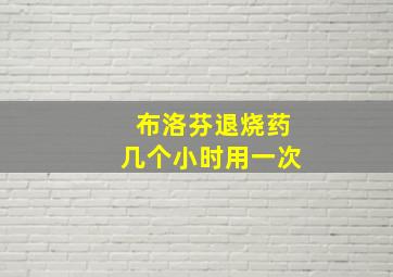 布洛芬退烧药几个小时用一次