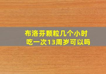 布洛芬颗粒几个小时吃一次13周岁可以吗