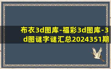 布衣3d图库-福彩3d图库-3d图谜字谜汇总2024351期