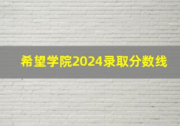 希望学院2024录取分数线