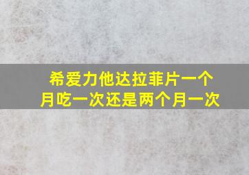 希爱力他达拉菲片一个月吃一次还是两个月一次