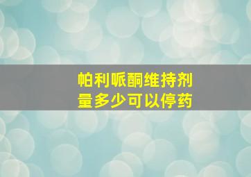 帕利哌酮维持剂量多少可以停药