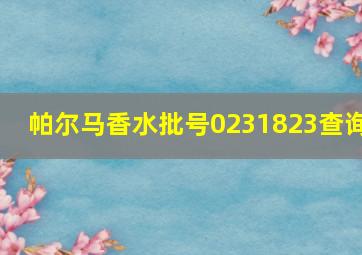 帕尔马香水批号0231823查询