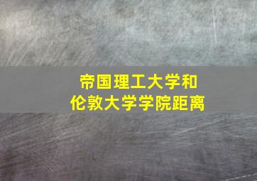 帝国理工大学和伦敦大学学院距离