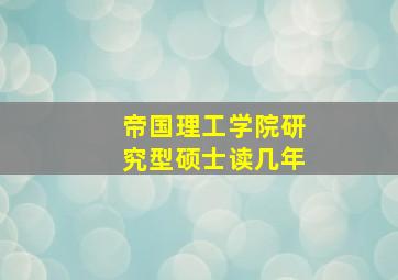 帝国理工学院研究型硕士读几年