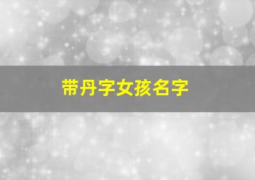 带丹字女孩名字