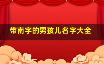 带南字的男孩儿名字大全