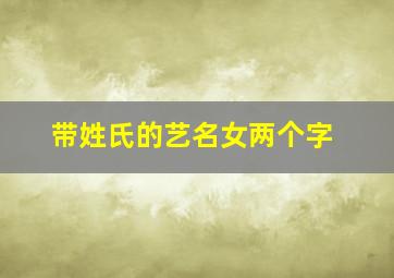 带姓氏的艺名女两个字