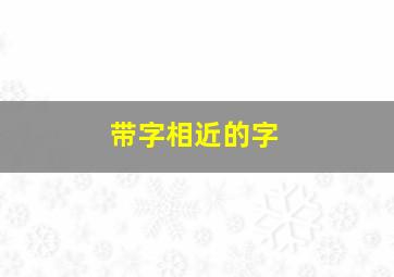 带字相近的字