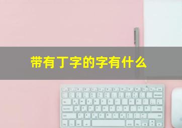 带有丁字的字有什么