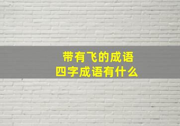 带有飞的成语四字成语有什么