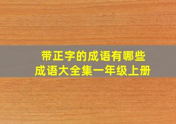 带正字的成语有哪些成语大全集一年级上册