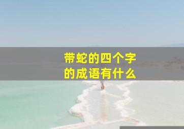 带蛇的四个字的成语有什么