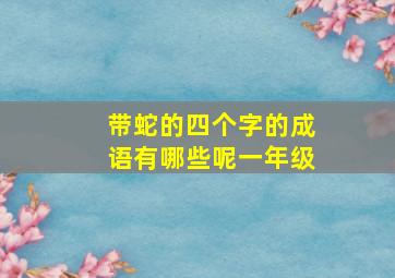 带蛇的四个字的成语有哪些呢一年级