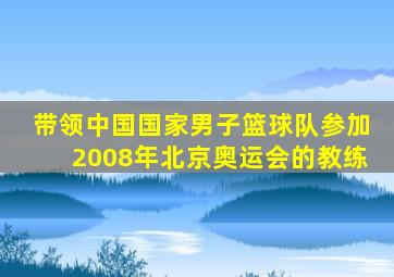 带领中国国家男子篮球队参加2008年北京奥运会的教练