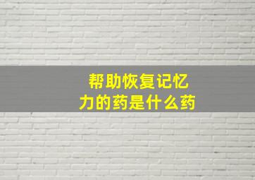 帮助恢复记忆力的药是什么药