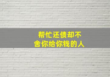 帮忙还债却不舍你给你钱的人