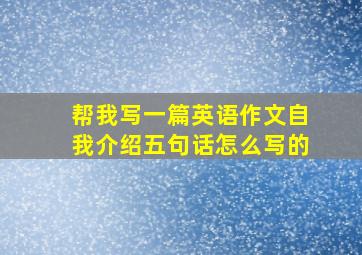 帮我写一篇英语作文自我介绍五句话怎么写的