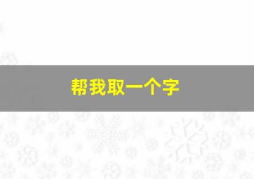 帮我取一个字