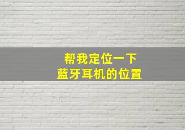 帮我定位一下蓝牙耳机的位置