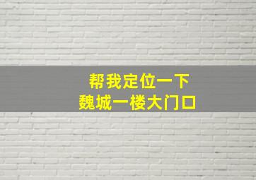 帮我定位一下魏城一楼大门口