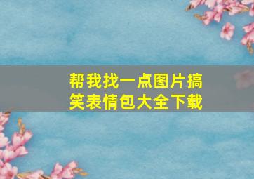 帮我找一点图片搞笑表情包大全下载