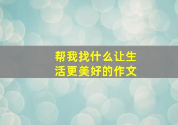 帮我找什么让生活更美好的作文