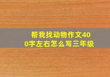 帮我找动物作文400字左右怎么写三年级