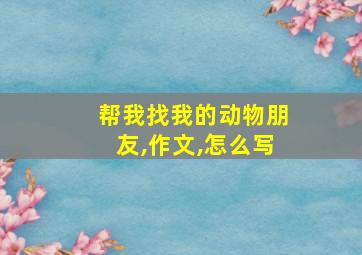 帮我找我的动物朋友,作文,怎么写